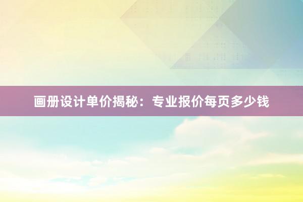 画册设计单价揭秘：专业报价每页多少钱